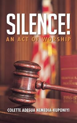 Silence!: An Act of Worship by Nemedia-Kuponiyi, Colette Adesua