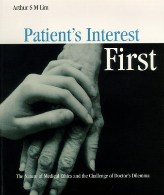 Patient's Interest First: The Nature of Medical Ethics and the Dilemma of a Good Doctor by Lim, Arthur S. M.