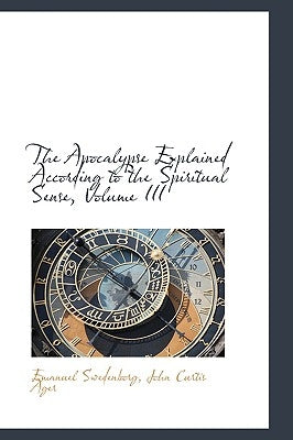 The Apocalypse Explained According to the Spiritual Sense, Volume III by Swedenborg, Emanuel