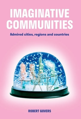 Imaginative Communities: Admired cities, regions and countries by Govers, Robert