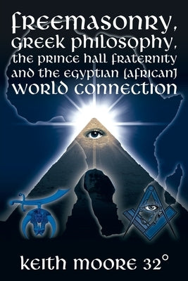 Freemasonry, Greek Philosophy, the Prince Hall Fraternity and the Egyptian (African) World Connection by Moore 32°, Keith