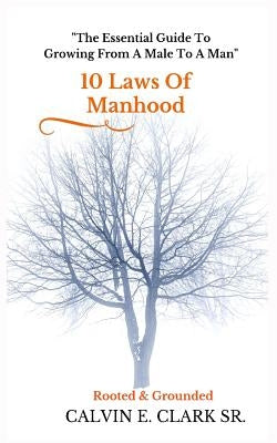 10 Laws Of Manhood: The Essential Guide To Growing From A Male To A Man by Clark Sr, Calvin E.
