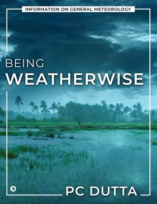 Being Weatherwise: Information on General Meteorology by Pc Dutta