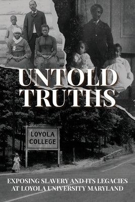 Untold Truths: Exposing Slavery and Its Legacies at Loyola University Maryland by Loyola University Maryland