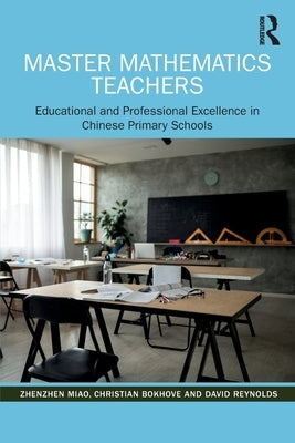 Master Mathematics Teachers: Educational and Professional Excellence in Chinese Primary Schools by Miao, Zhenzhen