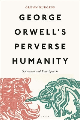George Orwell's Perverse Humanity: Socialism and Free Speech by Burgess, Glenn