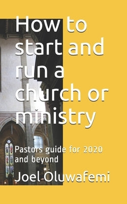 How to start and run a church: Pastors guide for 2020 and beyond by Oluwafemi, Joel