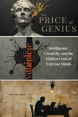 The Price of Genius: Intelligence, Creativity, and the Hidden Costs of Extreme Minds by Dow, Dexter