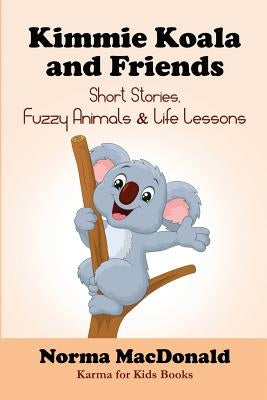 Kimmie Koala and Friends: Short Stories, Fuzzy Animals, and Life Lessons by MacDonald, Norma