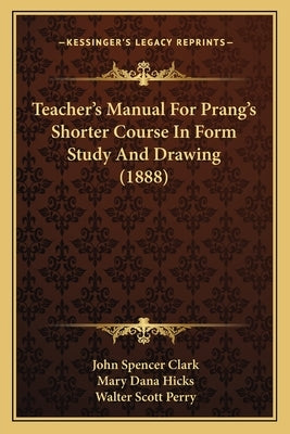 Teacher's Manual For Prang's Shorter Course In Form Study And Drawing (1888) by Clark, John Spencer