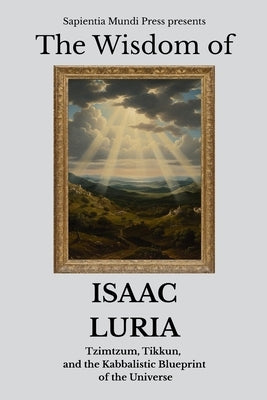 The Wisdom of Isaac Luria: Tzimtzum, Tikkun, and the Kabbalistic Blueprint of the Universe by Mundi Press, Sapientia