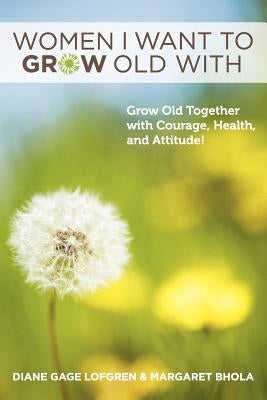 Women I Want to Grow Old With: Grow Old Together with Courage, Health, and Attitude! by Bhola, Margaret