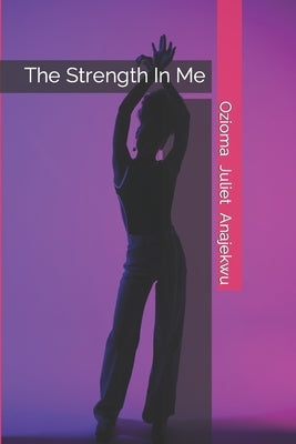 The Strength In Me by Anajekwu, Ozioma Juliet