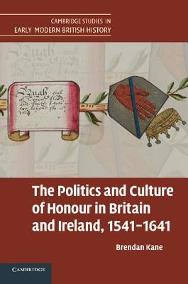 The Politics and Culture of Honour in Britain and Ireland, 1541-1641 by Kane, Brendan
