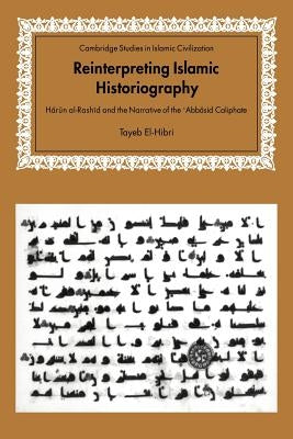 Reinterpreting Islamic Historiography: Harun Al-Rashid and the Narrative of the Abbasid Caliphate by El-Hibri, Tayeb