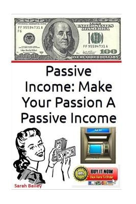 Passive Income: Make Your Passion A Passive Income by Bailey, Sarah