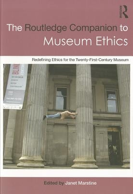 The Routledge Companion to Museum Ethics: Redefining Ethics for the Twenty-First Century Museum by Marstine, Janet