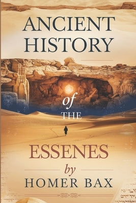 Ancient History Of The Essenes: Unveiling the Timeless Lessons of Faith, Purity, and Community for Modern Life and Spiritual Growth by Bax, Homer