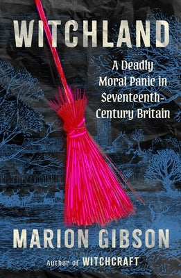 Witchland: A Deadly Moral Panic in Seventeenth-Century Britain by Gibson, Marion