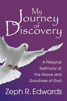 My Journey of Discovery: A Personal Testimony of the Grace and Goodness of God by Edwards, Zeph R.