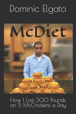 The McDiet: How I Lost 300 Pounds on 5 McChickens a Day by Elgato, Dominic