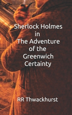Sherlock Holmes in The Adventure of the Greenwich Certainty by Thwackhurst, Rr