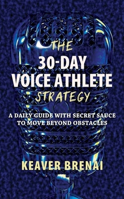 The 30-Day Voice Athlete Strategy: A Daily Guide with Secret Sauce to Move Beyond Obstacles by Brenai, Keaver