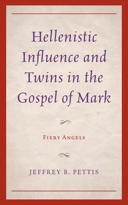 Hellenistic Influence and Twins in the Gospel of Mark: Fiery Angels by Pettis, Jeffrey B.