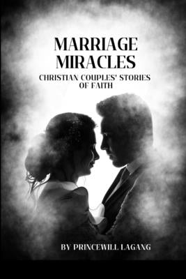 Marriage Miracles: Christian Couples' Stories of Faith by Lagang, Princewill