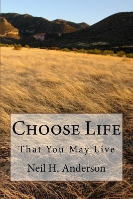 Choose Life: That You May Live by Anderson, Neil H.