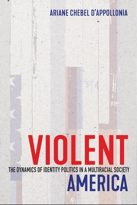 Violent America: The Dynamics of Identity Politics in a Multiracial Society by Chebel d'Appollonia, Ariane