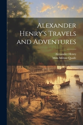 Alexander Henry's Travels and Adventures by Quaife, Milo Milton