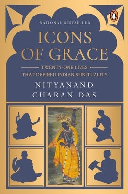 Icons of Grace: Twenty-One Lives That Defined Indian Spirituality by Das, Nityanand Charan