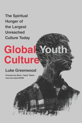Global Youth Culture: The Spiritual Hunger of the Largest Unreached Culture Today by Welch, Brian "Head"