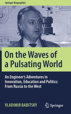 On the Waves of a Pulsating World: An Engineer's Adventures in Innovation, Education and Politics: From Russia to the West by Babitsky, Vladimir