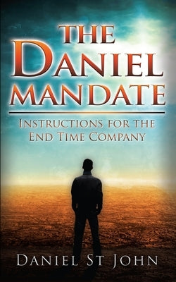 The Daniel Mandate: Instructions for the End Time Company by St John, Daniel