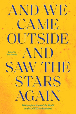 And We Came Outside and Saw the Stars Again: Writers from Around the World on the Covid-19 Pandemic by Stavans, Ilan