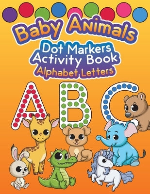 Baby Animals Dot Markers Activity Book: Alphabet Letters by Spires, Tj