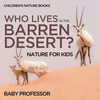 Who Lives In The Barren Desert? Nature for Kids Children's Nature Books by Baby Professor
