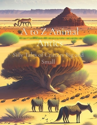 A to Z Animal Antics: Silly Tales of Critters Big and Small by Hepburn, Angel