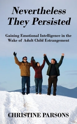 Nevertheless They Persisted: Gaining Emotional Intelligence in the Wake of Adult Child Estrangement by Parsons, Christine