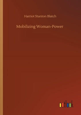 Mobilizing Woman-Power by Blatch, Harriot Stanton