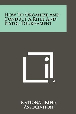 How to Organize and Conduct a Rifle and Pistol Tournament by National Rifle Association