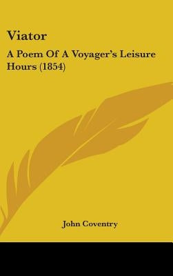Viator: A Poem Of A Voyager's Leisure Hours (1854) by Coventry, John