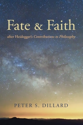 Fate and Faith After Heidegger's Contributions to Philosophy by Dillard, Peter S.