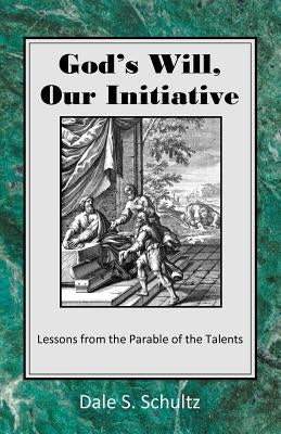 God's Will, Our Initiative: Lessons from the Parable of the Talents by Schultz, Dale S.