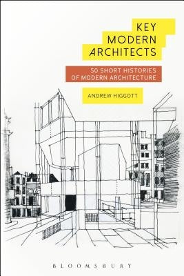 Key Modern Architects: 50 Short Histories of Modern Architecture by Higgott, Andrew