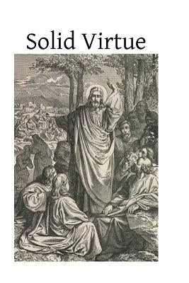 Solid Virtue: or A Treatise on the Obstacles to Solid Virtue, the Means of Acquiring, and Motives for Practicing It by Hermenegild Tosf, Brother