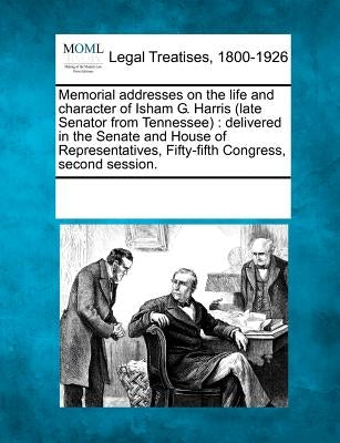 Memorial Addresses on the Life and Character of Isham G. Harris (Late Senator from Tennessee): Delivered in the Senate and House of Representatives, F by Multiple Contributors