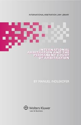 International Arbitration and the Permanent Court of Arbitration by Indlekofer, Manuel